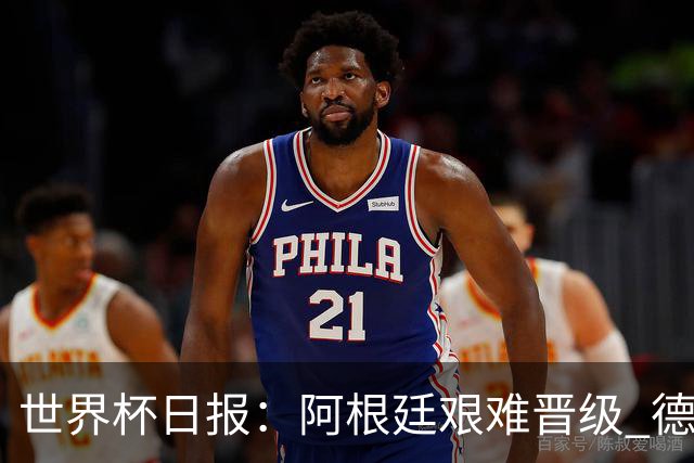 世界杯日报：阿根廷艰难晋级 德国换帅敲定克洛普