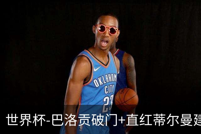 世界杯-巴洛贡破门+直红蒂尔曼建功 十人美国2-0波黑将战比利时