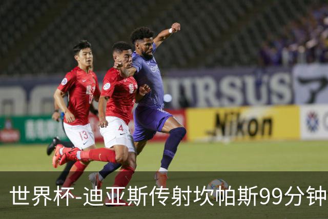 世界杯-迪亚斯传射坎帕斯99分钟破门 哥伦比亚3-1乌兹