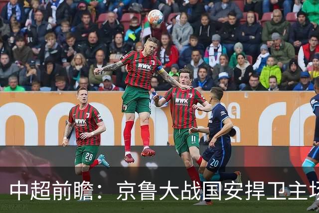 中超前瞻：京鲁大战国安捍卫主场不败 申花乘胜追击