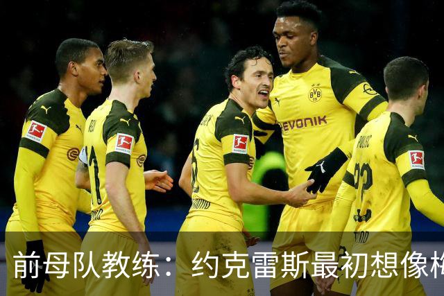前母队教练：约克雷斯最初想像梅罗一样踢边锋，我把他改造成中锋