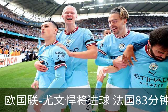 欧国联-尤文悍将进球 法国83分钟丢球平克罗地亚