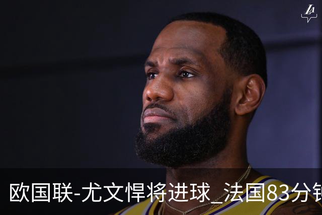 欧国联-尤文悍将进球 法国83分钟丢球平克罗地亚