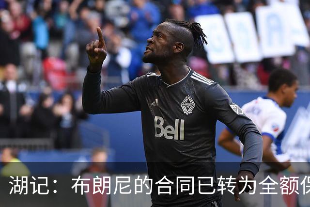 湖记：布朗尼的合同已转为全额保障 但湖人未来仍可能交易他