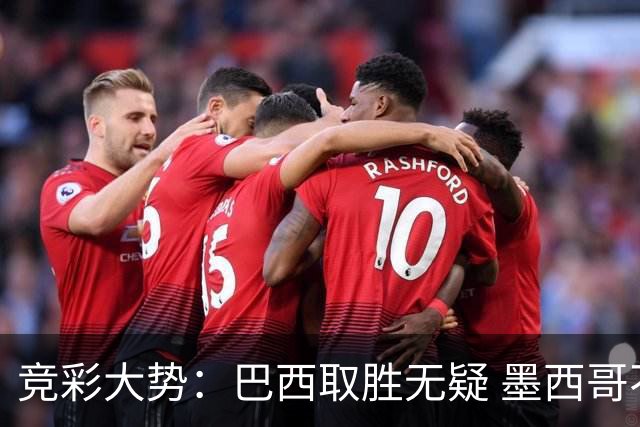 竞彩大势：巴西取胜无疑 墨西哥不败可期