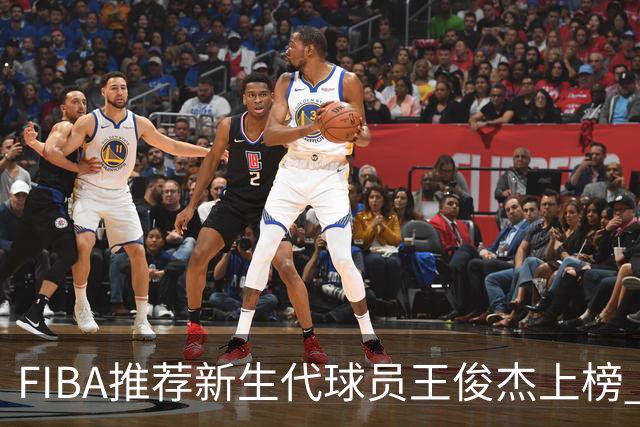 FIBA推荐新生代球员王俊杰上榜 杨瀚森有望成世界级球星