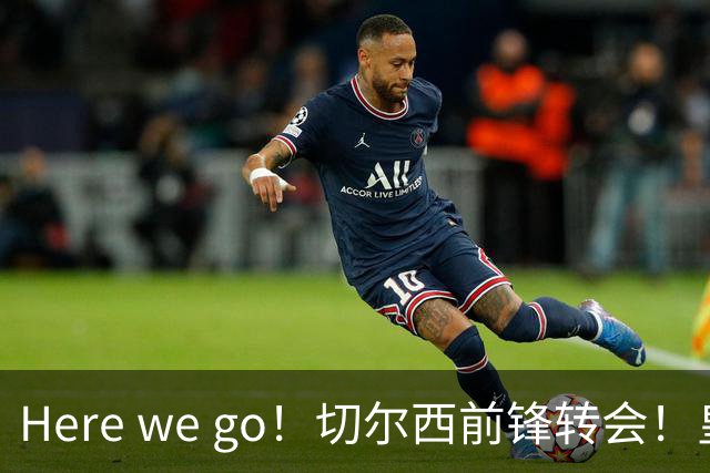 Here we go！切尔西前锋转会！皇马对恩佐发声明！1.5亿欧锋霸有新动向